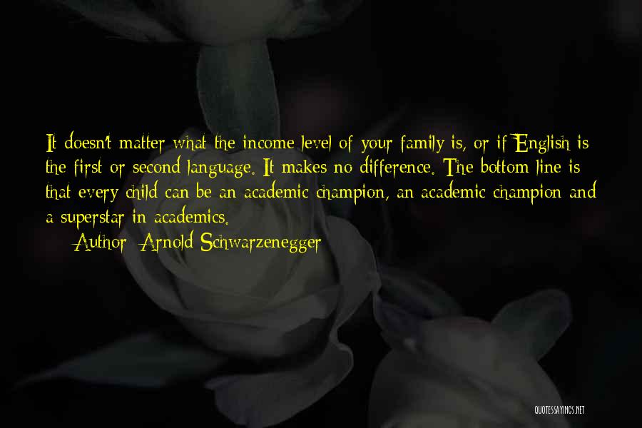 Arnold Schwarzenegger Quotes: It Doesn't Matter What The Income Level Of Your Family Is, Or If English Is The First Or Second Language.