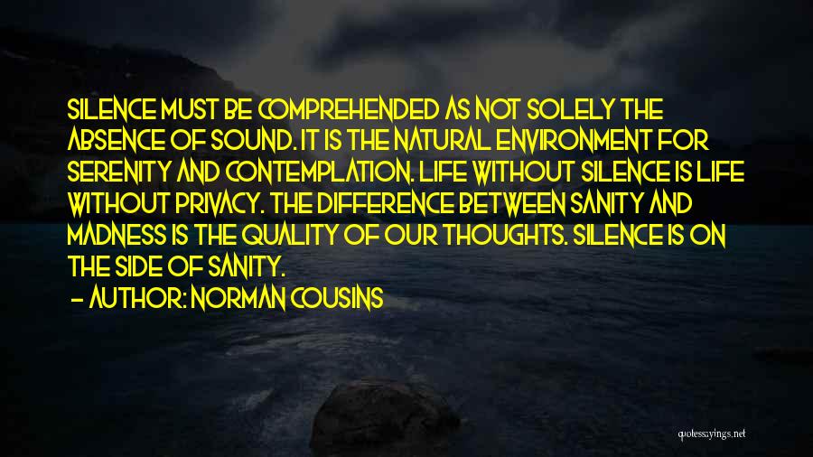 Norman Cousins Quotes: Silence Must Be Comprehended As Not Solely The Absence Of Sound. It Is The Natural Environment For Serenity And Contemplation.