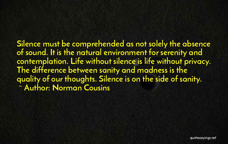 Norman Cousins Quotes: Silence Must Be Comprehended As Not Solely The Absence Of Sound. It Is The Natural Environment For Serenity And Contemplation.