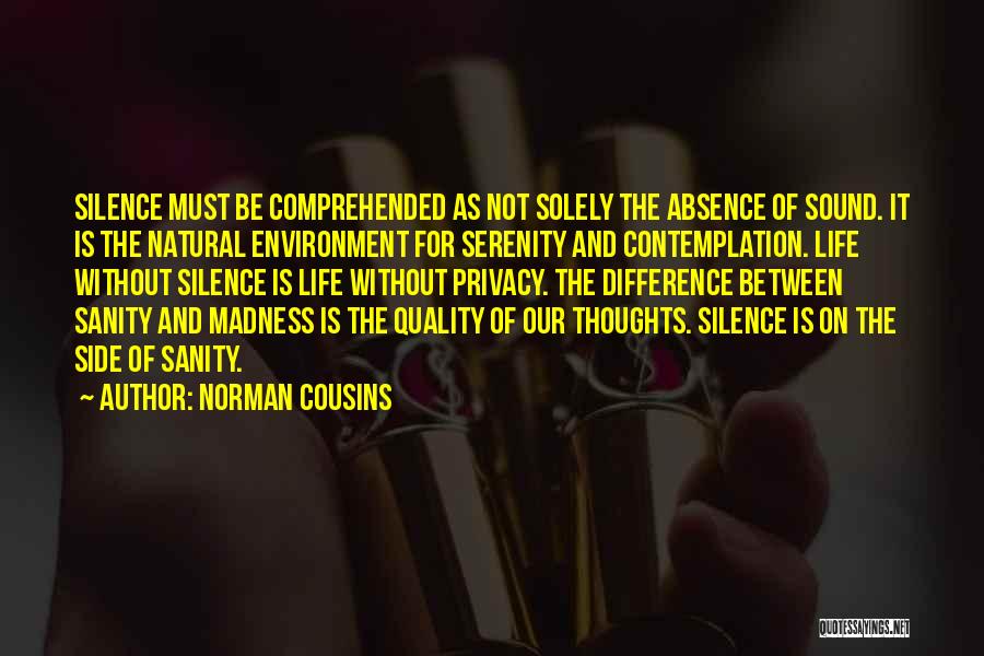 Norman Cousins Quotes: Silence Must Be Comprehended As Not Solely The Absence Of Sound. It Is The Natural Environment For Serenity And Contemplation.