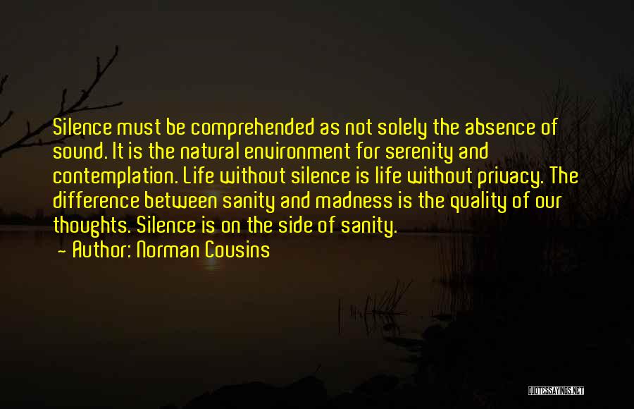 Norman Cousins Quotes: Silence Must Be Comprehended As Not Solely The Absence Of Sound. It Is The Natural Environment For Serenity And Contemplation.