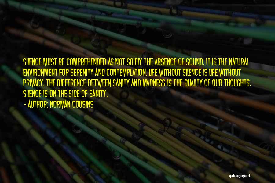 Norman Cousins Quotes: Silence Must Be Comprehended As Not Solely The Absence Of Sound. It Is The Natural Environment For Serenity And Contemplation.