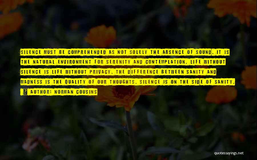 Norman Cousins Quotes: Silence Must Be Comprehended As Not Solely The Absence Of Sound. It Is The Natural Environment For Serenity And Contemplation.