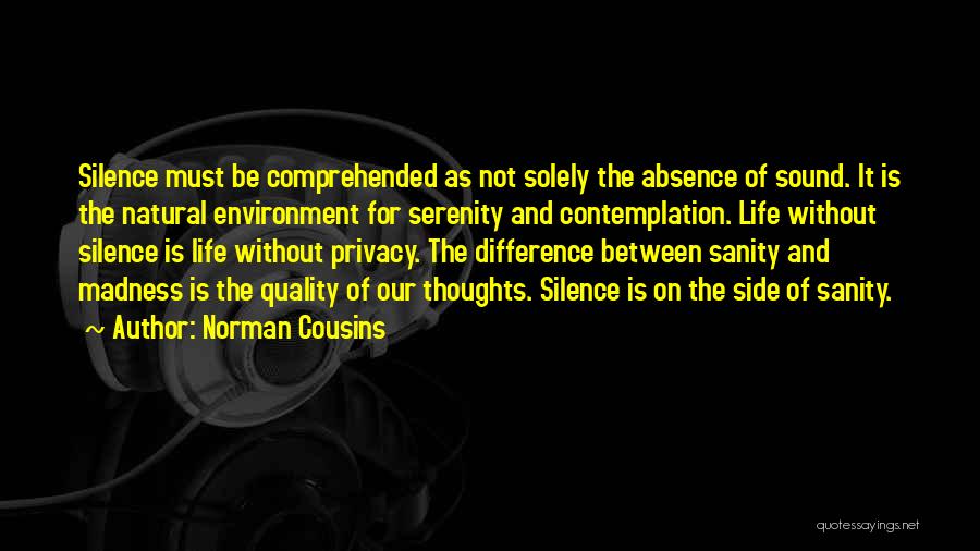 Norman Cousins Quotes: Silence Must Be Comprehended As Not Solely The Absence Of Sound. It Is The Natural Environment For Serenity And Contemplation.