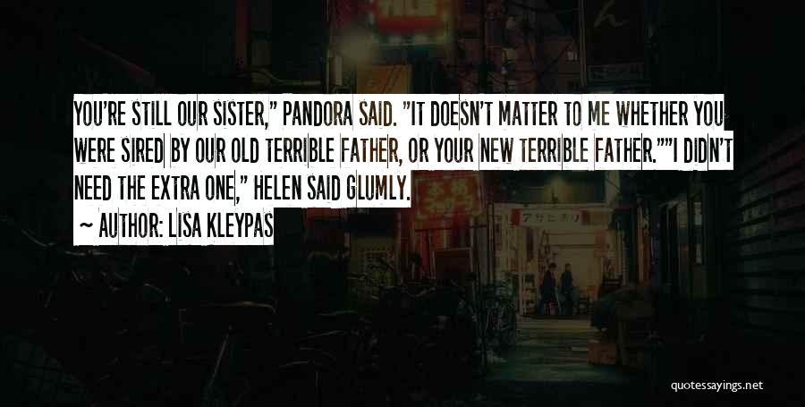 Lisa Kleypas Quotes: You're Still Our Sister, Pandora Said. It Doesn't Matter To Me Whether You Were Sired By Our Old Terrible Father,