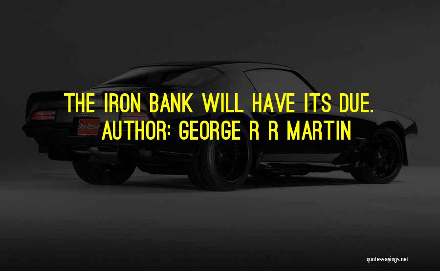 George R R Martin Quotes: The Iron Bank Will Have Its Due.