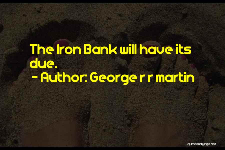 George R R Martin Quotes: The Iron Bank Will Have Its Due.