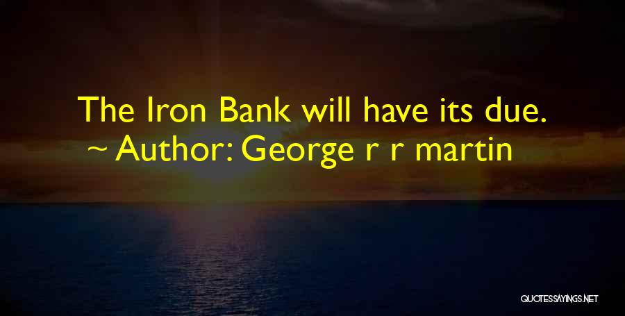 George R R Martin Quotes: The Iron Bank Will Have Its Due.