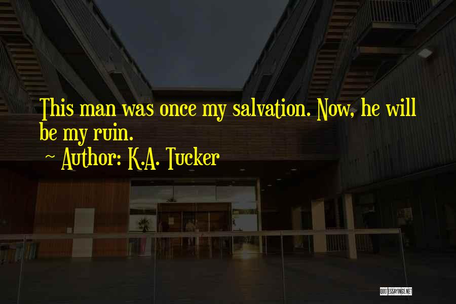 K.A. Tucker Quotes: This Man Was Once My Salvation. Now, He Will Be My Ruin.