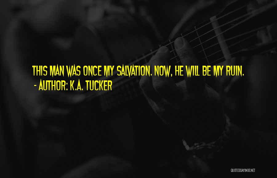 K.A. Tucker Quotes: This Man Was Once My Salvation. Now, He Will Be My Ruin.