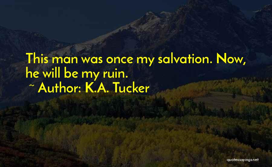 K.A. Tucker Quotes: This Man Was Once My Salvation. Now, He Will Be My Ruin.