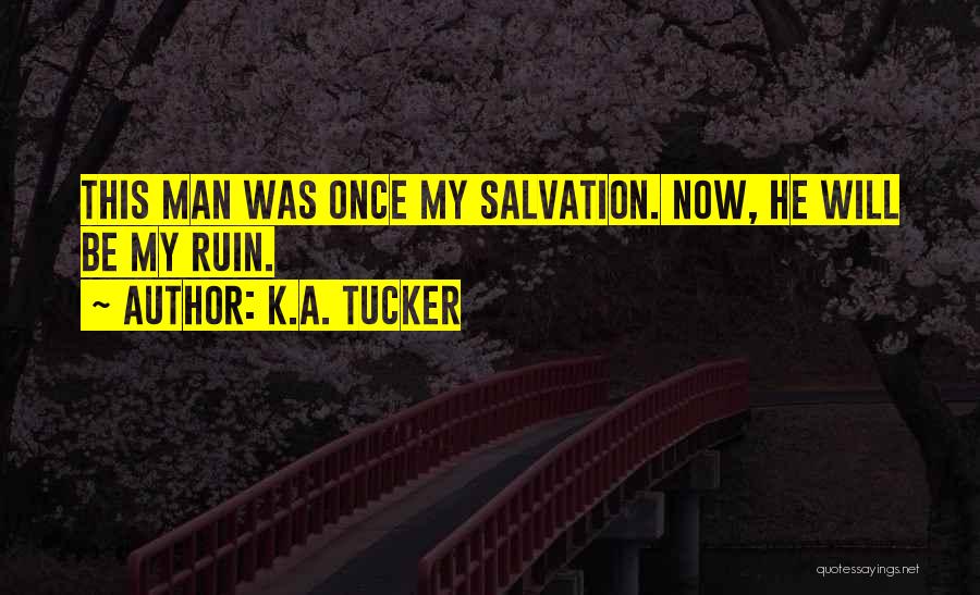 K.A. Tucker Quotes: This Man Was Once My Salvation. Now, He Will Be My Ruin.