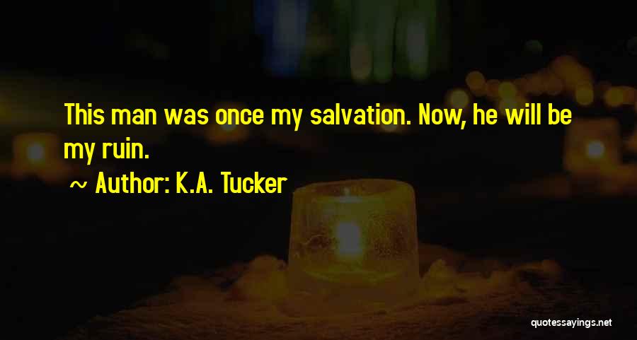 K.A. Tucker Quotes: This Man Was Once My Salvation. Now, He Will Be My Ruin.