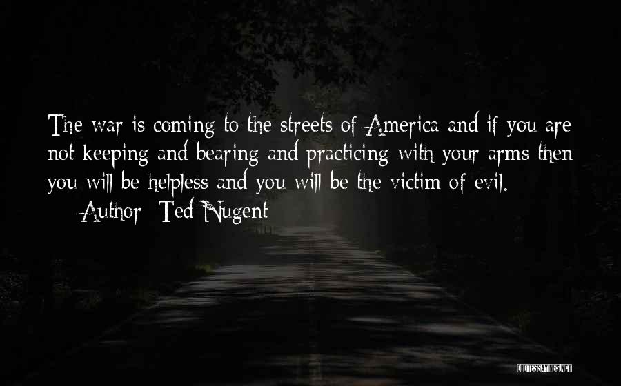Ted Nugent Quotes: The War Is Coming To The Streets Of America And If You Are Not Keeping And Bearing And Practicing With