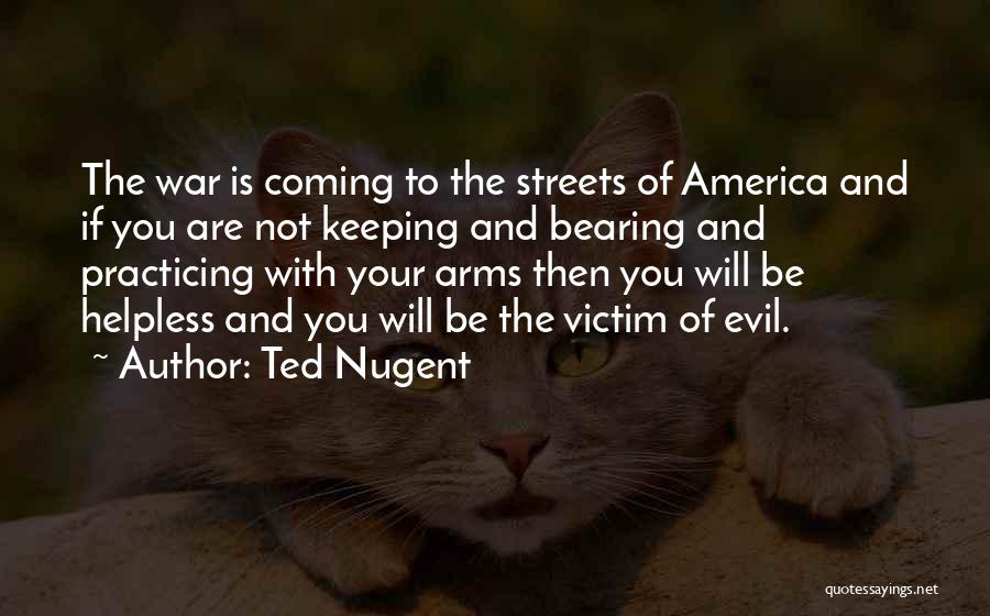 Ted Nugent Quotes: The War Is Coming To The Streets Of America And If You Are Not Keeping And Bearing And Practicing With