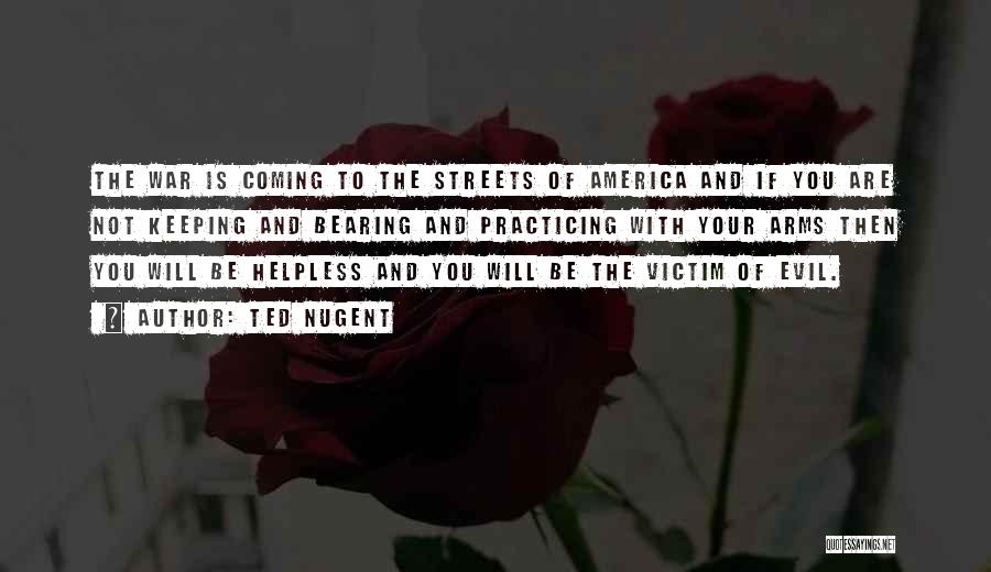 Ted Nugent Quotes: The War Is Coming To The Streets Of America And If You Are Not Keeping And Bearing And Practicing With