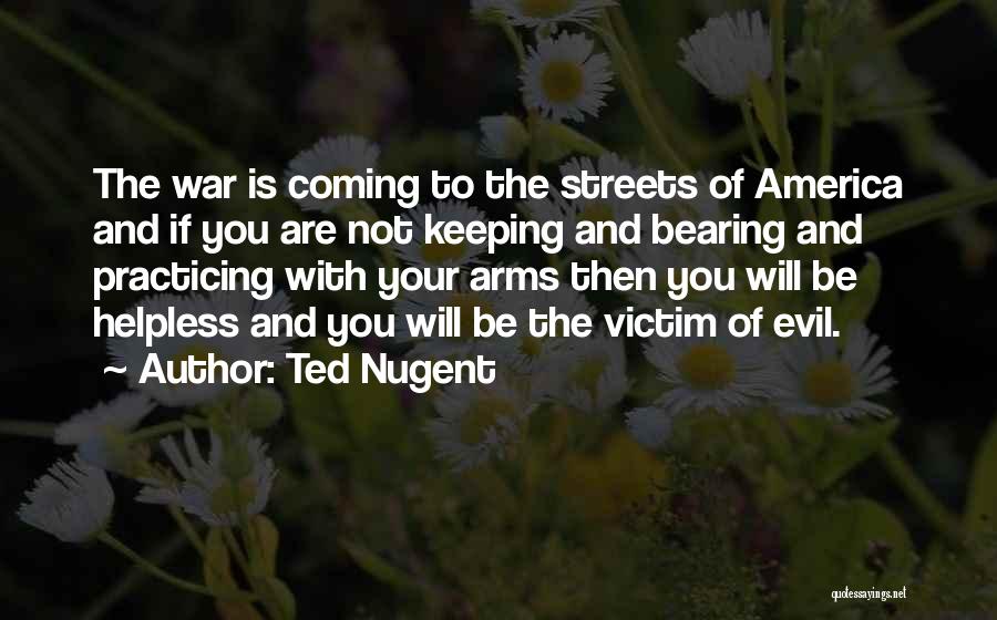 Ted Nugent Quotes: The War Is Coming To The Streets Of America And If You Are Not Keeping And Bearing And Practicing With