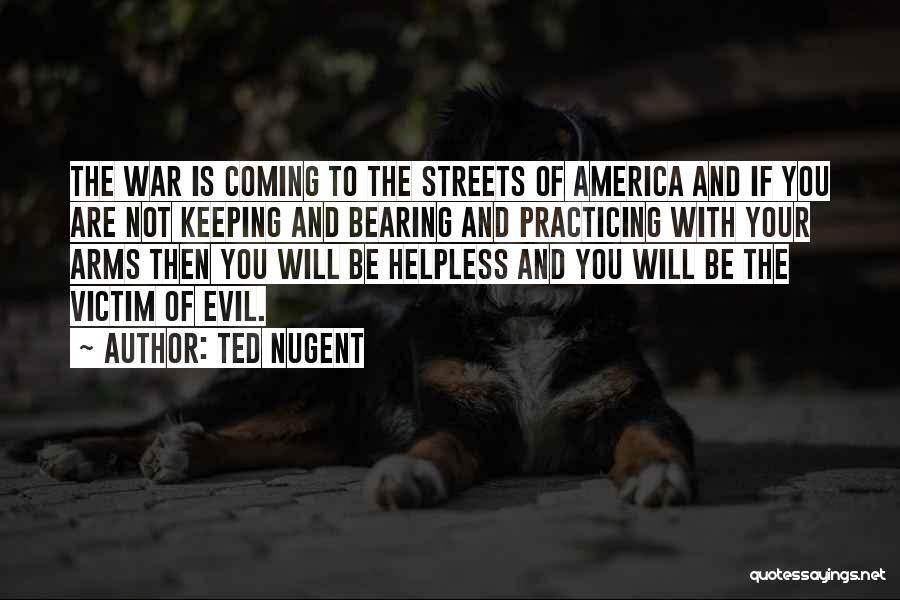 Ted Nugent Quotes: The War Is Coming To The Streets Of America And If You Are Not Keeping And Bearing And Practicing With