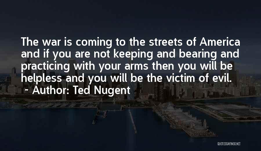 Ted Nugent Quotes: The War Is Coming To The Streets Of America And If You Are Not Keeping And Bearing And Practicing With