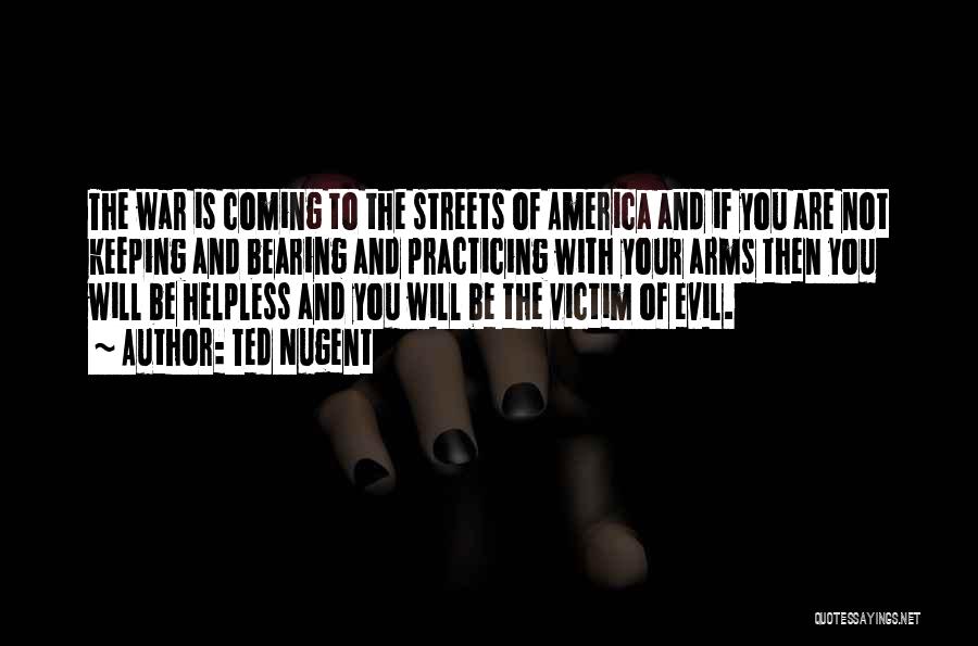 Ted Nugent Quotes: The War Is Coming To The Streets Of America And If You Are Not Keeping And Bearing And Practicing With