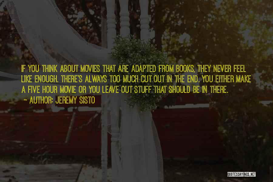 Jeremy Sisto Quotes: If You Think About Movies That Are Adapted From Books, They Never Feel Like Enough. There's Always Too Much Cut