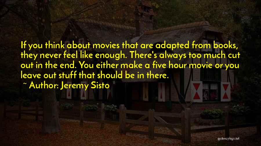 Jeremy Sisto Quotes: If You Think About Movies That Are Adapted From Books, They Never Feel Like Enough. There's Always Too Much Cut