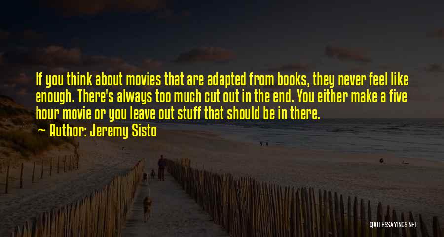 Jeremy Sisto Quotes: If You Think About Movies That Are Adapted From Books, They Never Feel Like Enough. There's Always Too Much Cut