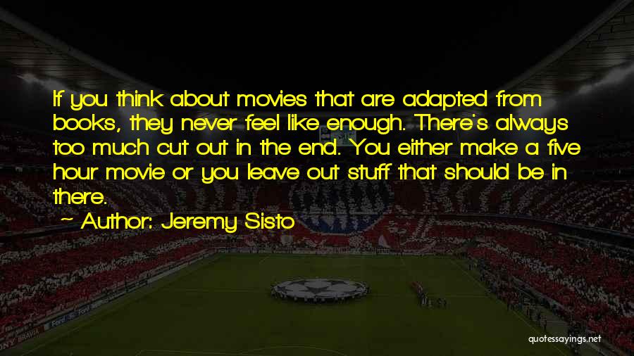 Jeremy Sisto Quotes: If You Think About Movies That Are Adapted From Books, They Never Feel Like Enough. There's Always Too Much Cut