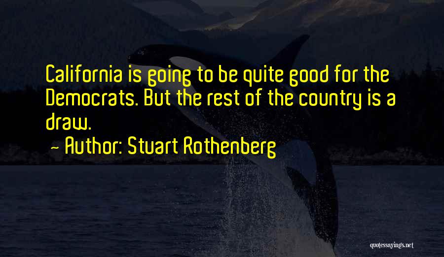 Stuart Rothenberg Quotes: California Is Going To Be Quite Good For The Democrats. But The Rest Of The Country Is A Draw.