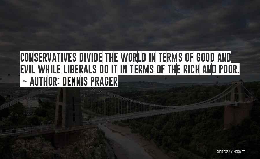 Dennis Prager Quotes: Conservatives Divide The World In Terms Of Good And Evil While Liberals Do It In Terms Of The Rich And