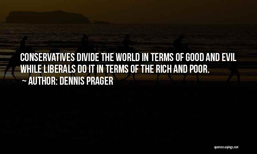 Dennis Prager Quotes: Conservatives Divide The World In Terms Of Good And Evil While Liberals Do It In Terms Of The Rich And