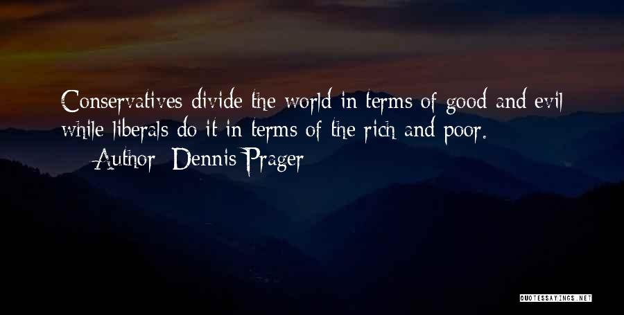 Dennis Prager Quotes: Conservatives Divide The World In Terms Of Good And Evil While Liberals Do It In Terms Of The Rich And