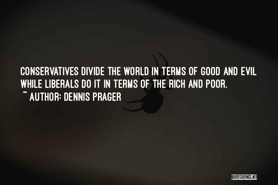 Dennis Prager Quotes: Conservatives Divide The World In Terms Of Good And Evil While Liberals Do It In Terms Of The Rich And