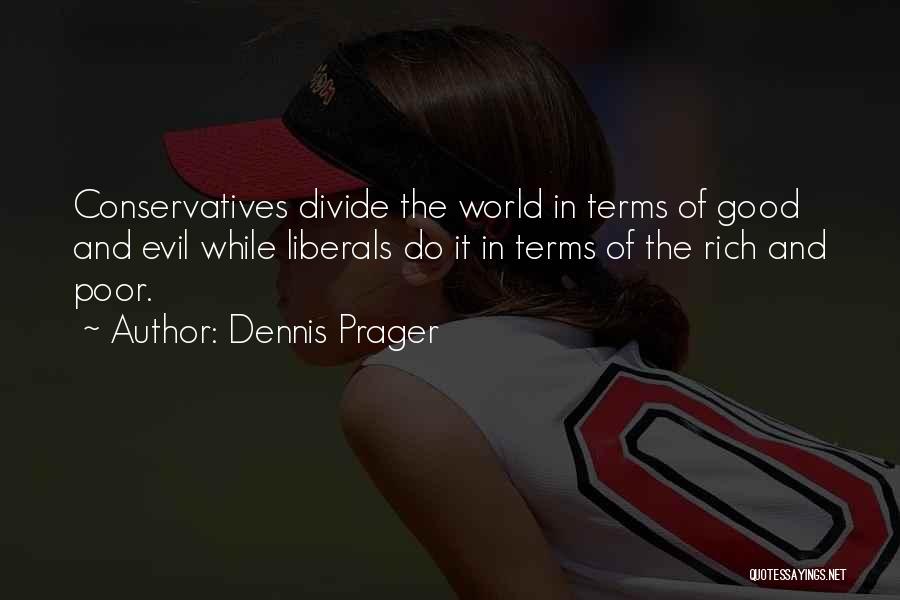 Dennis Prager Quotes: Conservatives Divide The World In Terms Of Good And Evil While Liberals Do It In Terms Of The Rich And