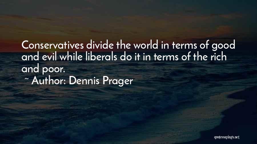 Dennis Prager Quotes: Conservatives Divide The World In Terms Of Good And Evil While Liberals Do It In Terms Of The Rich And