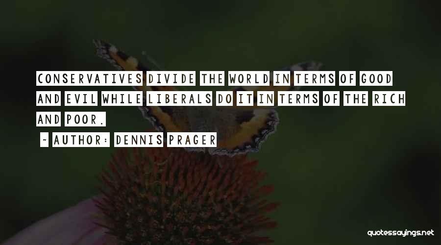 Dennis Prager Quotes: Conservatives Divide The World In Terms Of Good And Evil While Liberals Do It In Terms Of The Rich And