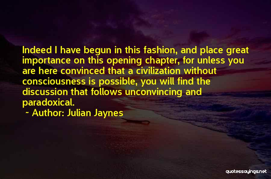 Julian Jaynes Quotes: Indeed I Have Begun In This Fashion, And Place Great Importance On This Opening Chapter, For Unless You Are Here