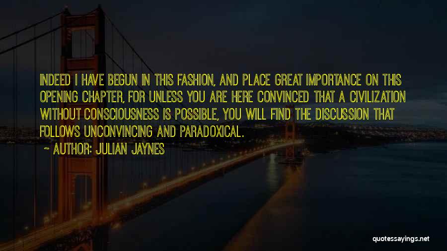 Julian Jaynes Quotes: Indeed I Have Begun In This Fashion, And Place Great Importance On This Opening Chapter, For Unless You Are Here