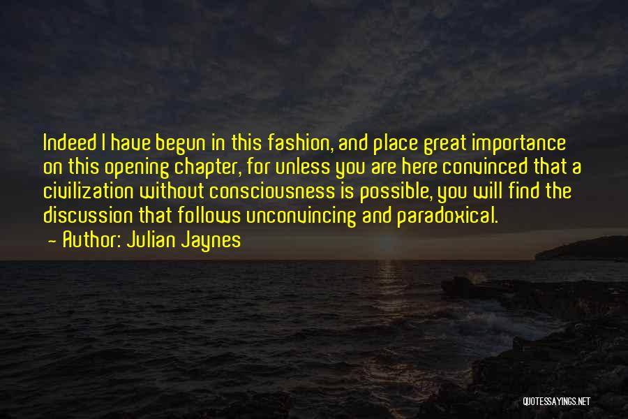 Julian Jaynes Quotes: Indeed I Have Begun In This Fashion, And Place Great Importance On This Opening Chapter, For Unless You Are Here