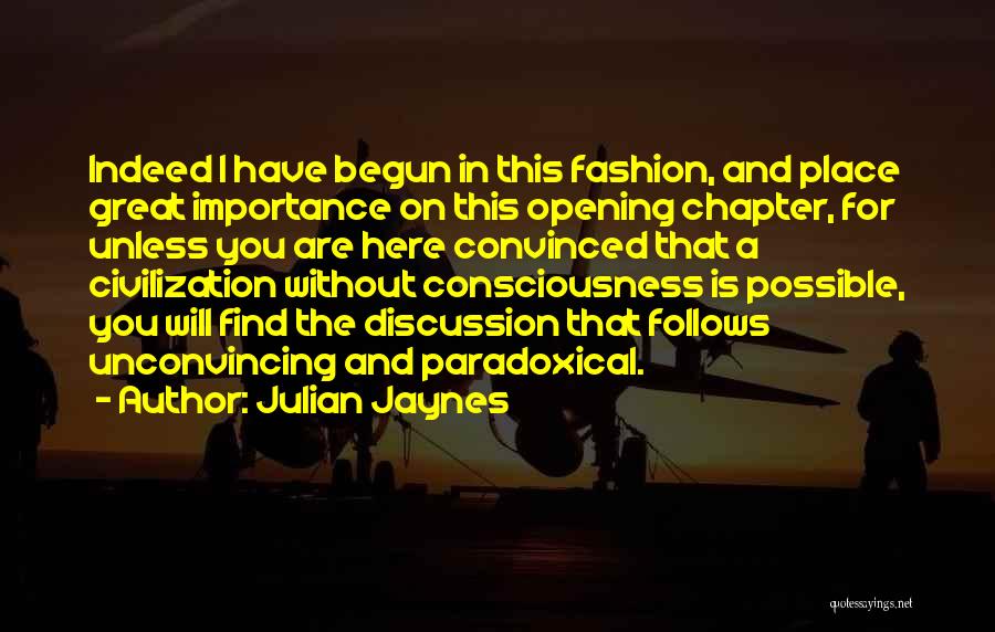 Julian Jaynes Quotes: Indeed I Have Begun In This Fashion, And Place Great Importance On This Opening Chapter, For Unless You Are Here