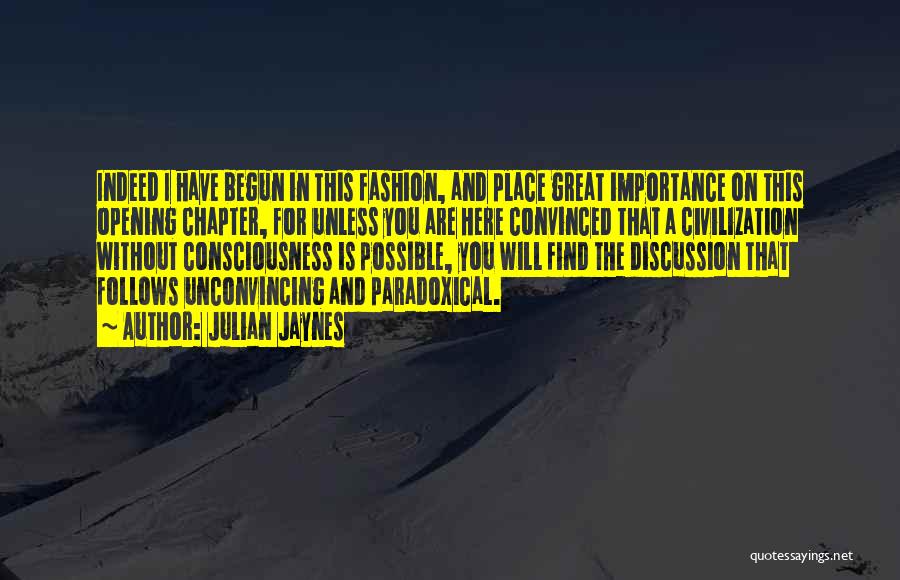 Julian Jaynes Quotes: Indeed I Have Begun In This Fashion, And Place Great Importance On This Opening Chapter, For Unless You Are Here