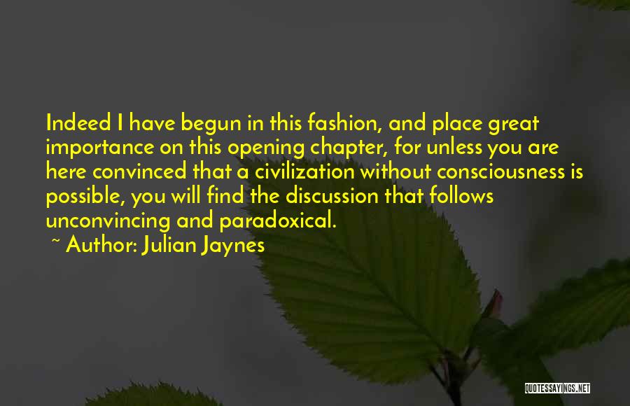 Julian Jaynes Quotes: Indeed I Have Begun In This Fashion, And Place Great Importance On This Opening Chapter, For Unless You Are Here