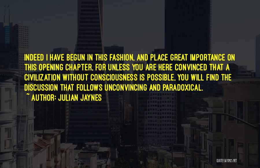 Julian Jaynes Quotes: Indeed I Have Begun In This Fashion, And Place Great Importance On This Opening Chapter, For Unless You Are Here