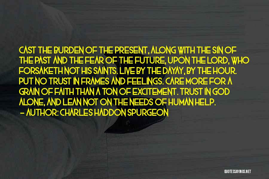 Charles Haddon Spurgeon Quotes: Cast The Burden Of The Present, Along With The Sin Of The Past And The Fear Of The Future, Upon