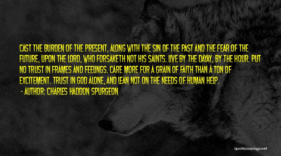 Charles Haddon Spurgeon Quotes: Cast The Burden Of The Present, Along With The Sin Of The Past And The Fear Of The Future, Upon