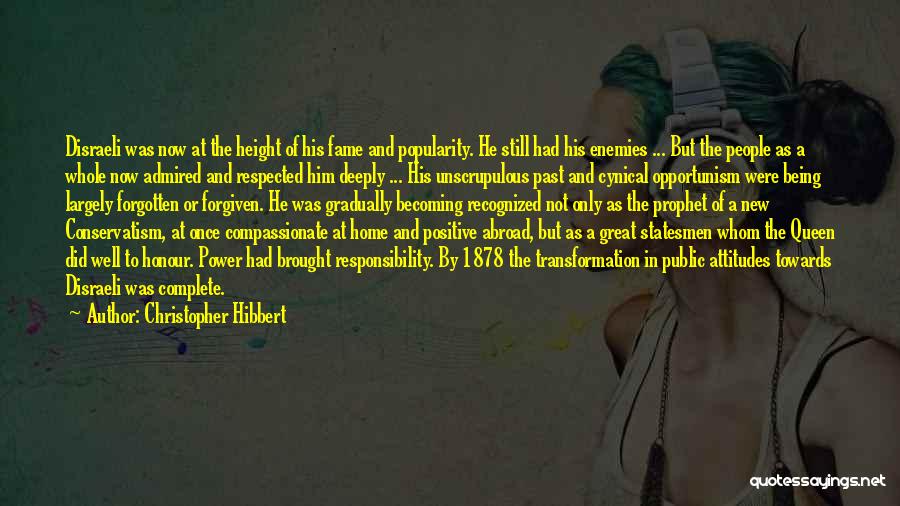 Christopher Hibbert Quotes: Disraeli Was Now At The Height Of His Fame And Popularity. He Still Had His Enemies ... But The People