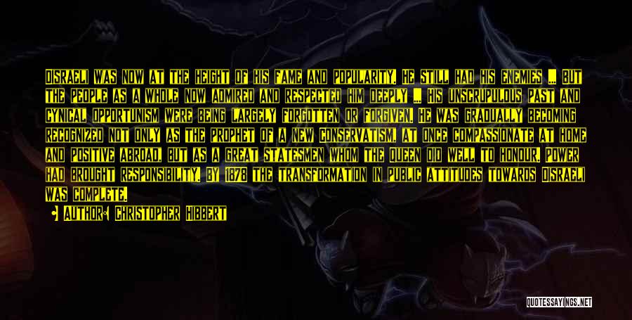 Christopher Hibbert Quotes: Disraeli Was Now At The Height Of His Fame And Popularity. He Still Had His Enemies ... But The People