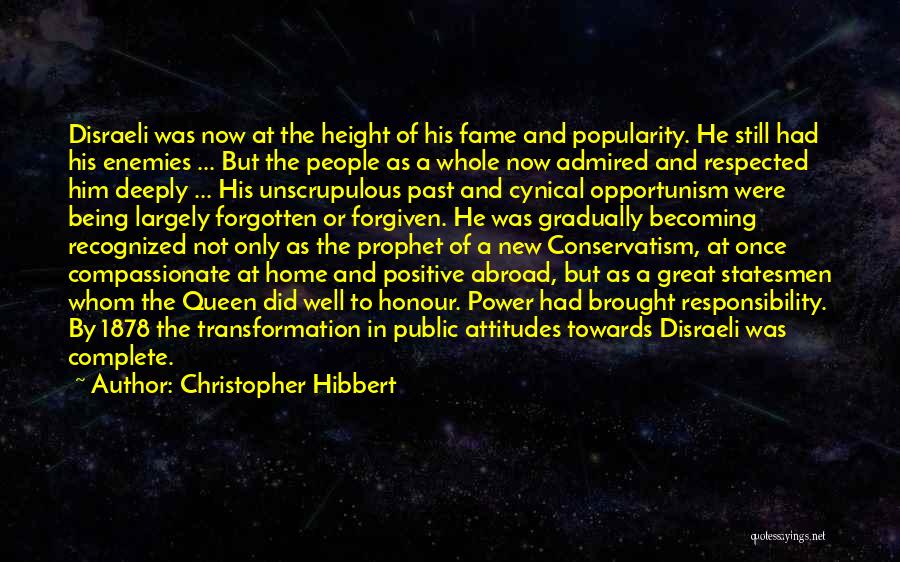 Christopher Hibbert Quotes: Disraeli Was Now At The Height Of His Fame And Popularity. He Still Had His Enemies ... But The People