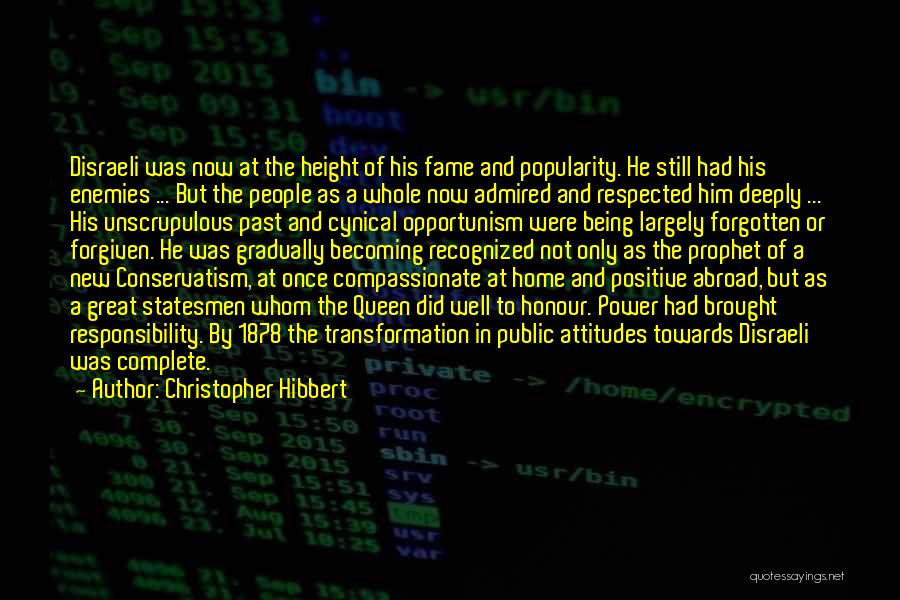 Christopher Hibbert Quotes: Disraeli Was Now At The Height Of His Fame And Popularity. He Still Had His Enemies ... But The People