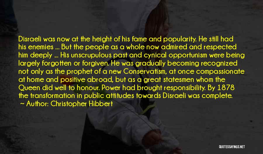 Christopher Hibbert Quotes: Disraeli Was Now At The Height Of His Fame And Popularity. He Still Had His Enemies ... But The People